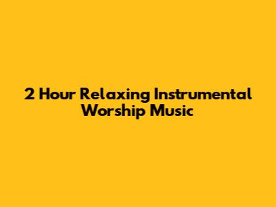 2 Hour Relaxing Instrumental Worship Music