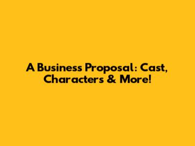 A Business Proposal: Cast, Characters & More!