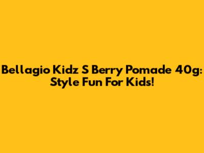 Bellagio Kidz S Berry Pomade 40g: Style Fun For Kids!