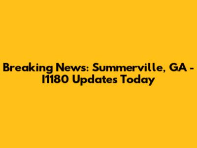 Breaking News: Summerville, GA - I1180 Updates Today