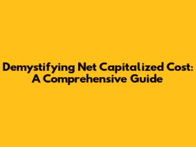 Demystifying Net Capitalized Cost: A Comprehensive Guide