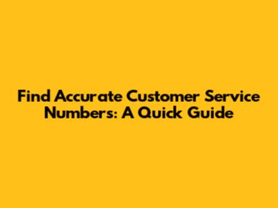 Find Accurate Customer Service Numbers: A Quick Guide