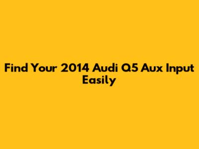 Find Your 2014 Audi Q5 Aux Input Easily