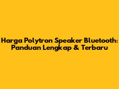 Harga Polytron Speaker Bluetooth: Panduan Lengkap & Terbaru