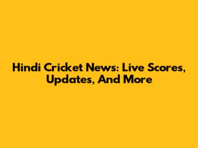 Hindi Cricket News: Live Scores, Updates, And More