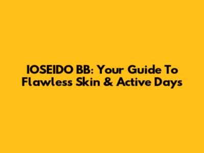 IOSEIDO BB: Your Guide To Flawless Skin & Active Days