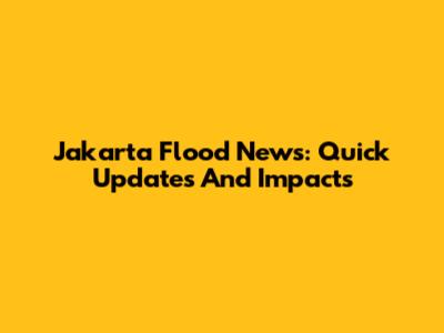 Jakarta Flood News: Quick Updates And Impacts