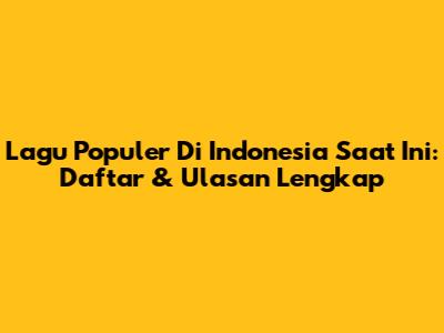 Lagu Populer Di Indonesia Saat Ini: Daftar & Ulasan Lengkap