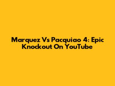 Marquez Vs Pacquiao 4: Epic Knockout On YouTube
