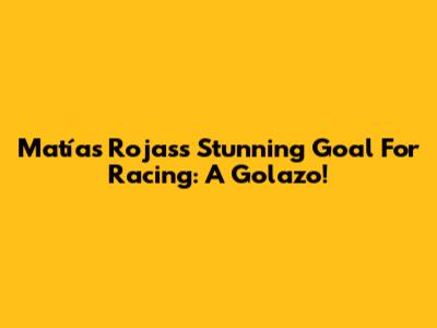 Matías Rojas's Stunning Goal For Racing: A Golazo!