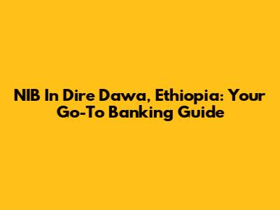 NIB In Dire Dawa, Ethiopia: Your Go-To Banking Guide