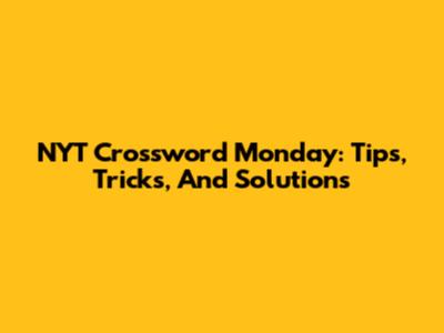 NYT Crossword Monday: Tips, Tricks, And Solutions