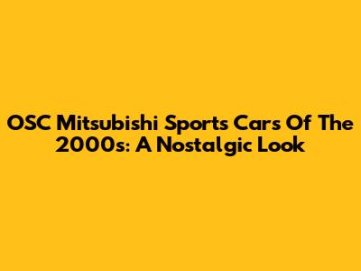 OSC Mitsubishi Sports Cars Of The 2000s: A Nostalgic Look