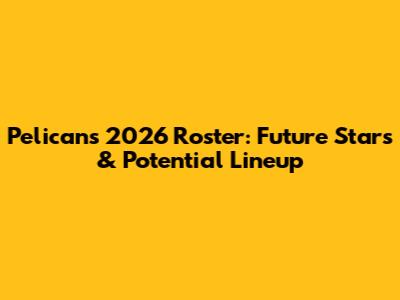 Pelicans 2026 Roster: Future Stars & Potential Lineup