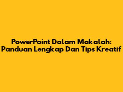 PowerPoint Dalam Makalah: Panduan Lengkap Dan Tips Kreatif