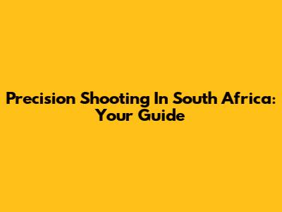 Precision Shooting In South Africa: Your Guide