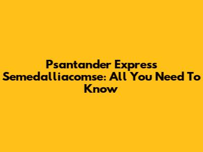Psantander Express Semedalliacomse: All You Need To Know