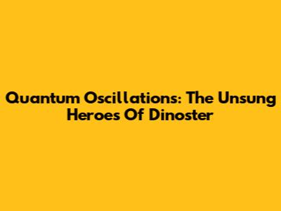Quantum Oscillations: The Unsung Heroes Of Dinoster