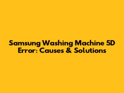 Samsung Washing Machine 5D Error: Causes & Solutions