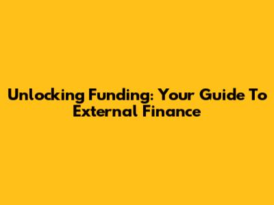 Unlocking Funding: Your Guide To External Finance