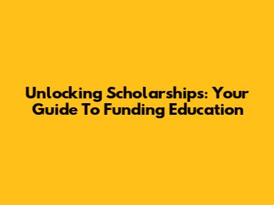 Unlocking Scholarships: Your Guide To Funding Education