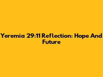 Yeremia 29:11 Reflection: Hope And Future