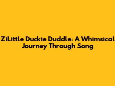 ZiLittle Duckie Duddle: A Whimsical Journey Through Song